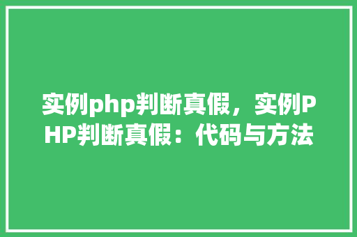 实例php判断真假，实例PHP判断真假：代码与方法对照表