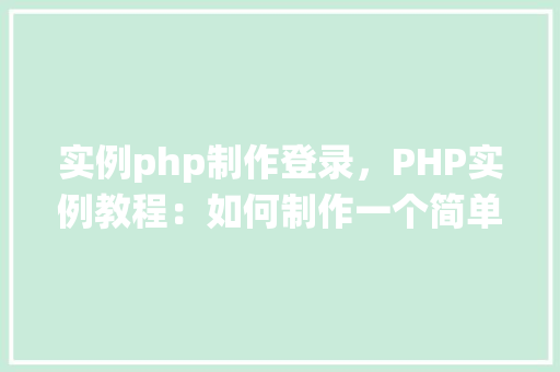 实例php制作登录，PHP实例教程：如何制作一个简单的登录系统