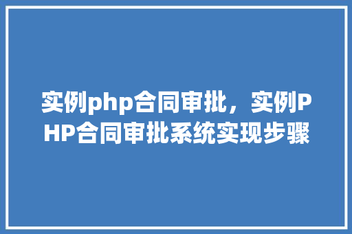实例php合同审批，实例PHP合同审批系统实现步骤详解