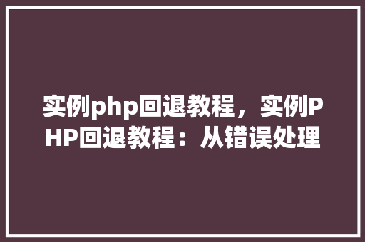 实例php回退教程,实例PHP回退教程:从错误处理到版本控制 第1张 实例php回退教程,实例PHP回退教程:从错误处理到版本控制 第1张