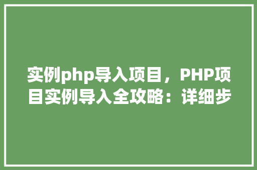 实例php导入项目，PHP项目实例导入全攻略：详细步骤及注意事项