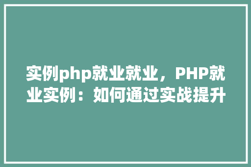 实例php就业就业，PHP就业实例：如何通过实战提升就业竞争力