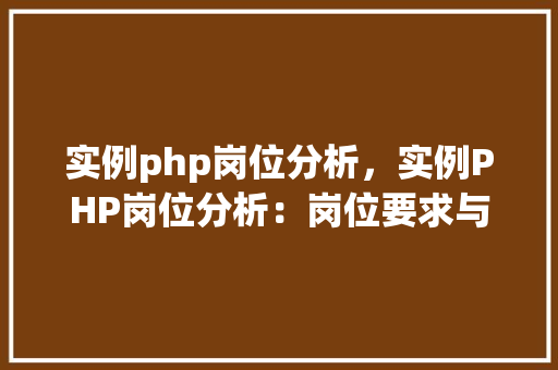 实例php岗位分析，实例PHP岗位分析：岗位要求与技能对比