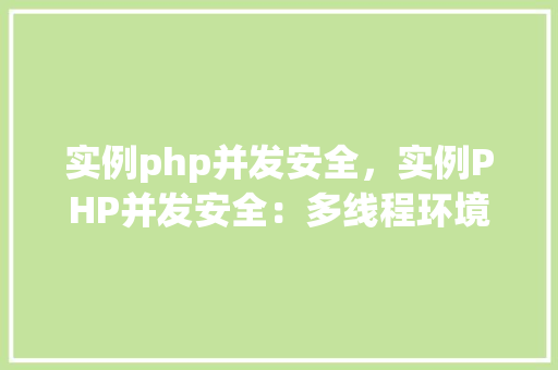 实例php并发安全，实例PHP并发安全：多线程环境下的代码示例