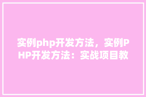 实例php开发方法，实例PHP开发方法：实战项目教程及代码介绍