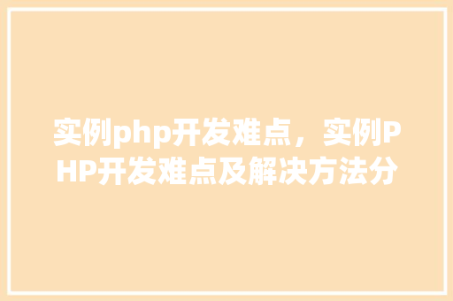 实例php开发难点，实例PHP开发难点及解决方法分析