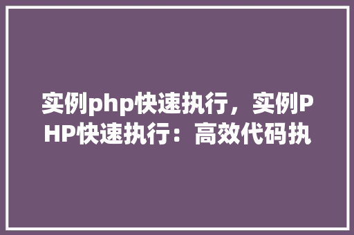实例php快速执行，实例PHP快速执行：高效代码执行方法介绍  第1张