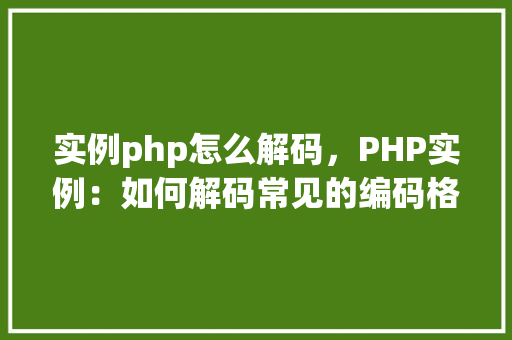 实例php怎么解码，PHP实例：如何解码常见的编码格式