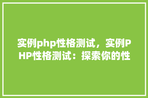 实例php性格测试，实例PHP性格测试：探索你的性格特质