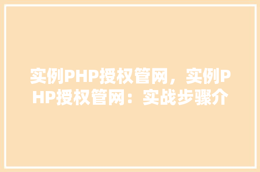 实例PHP授权管网，实例PHP授权管网：实战步骤介绍及代码示例