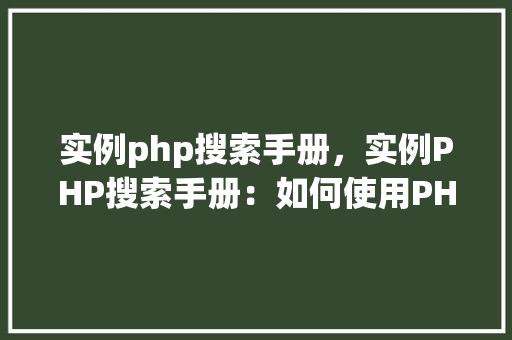 实例php搜索手册，实例PHP搜索手册：如何使用PHP进行关键字搜索