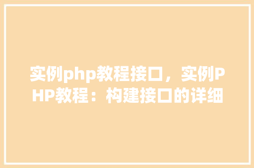 实例php教程接口，实例PHP教程：构建接口的详细步骤