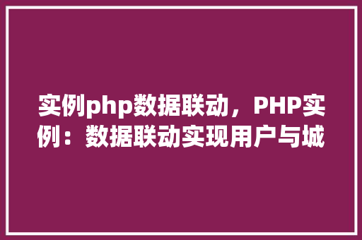 实例php数据联动,PHP实例:数据联动实现用户与城市信息绑定 第1张 实例php数据联动,PHP实例:数据联动实现用户与城市信息绑定 第1张