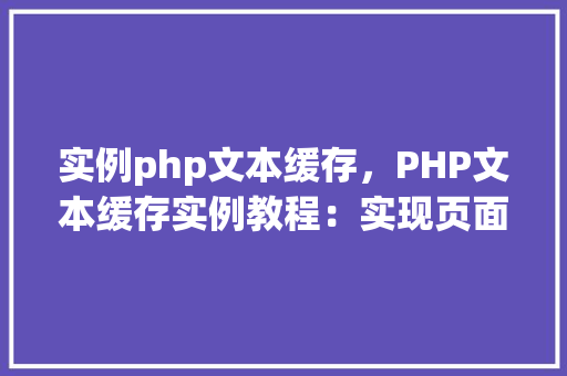 实例php文本缓存，PHP文本缓存实例教程：实现页面加载速度优化  第1张
