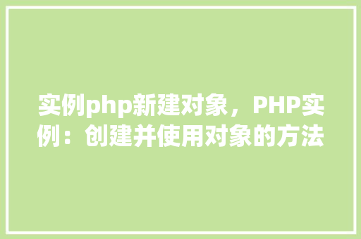 实例php新建对象，PHP实例：创建并使用对象的方法详解  第1张