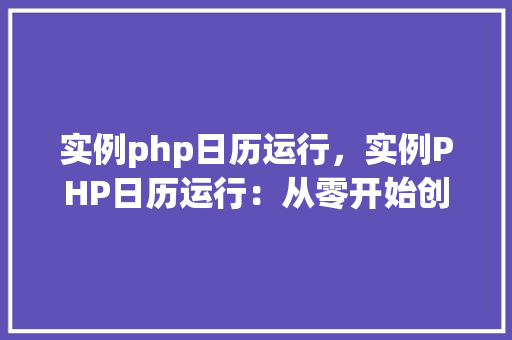 实例php日历运行，实例PHP日历运行：从零开始创建一个简单的日历  第1张