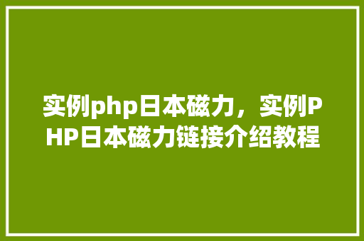 实例php日本磁力,实例PHP日本磁力链接介绍教程 第1张 实例php日本磁力,实例PHP日本磁力链接介绍教程 第1张