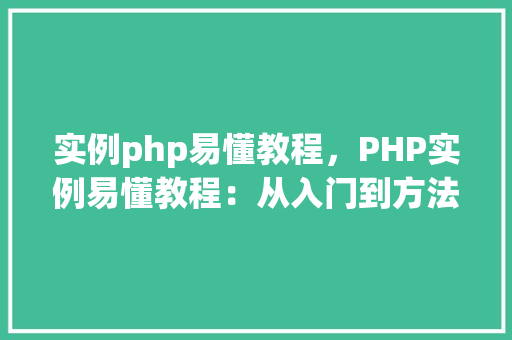 实例php易懂教程，PHP实例易懂教程：从入门到方法