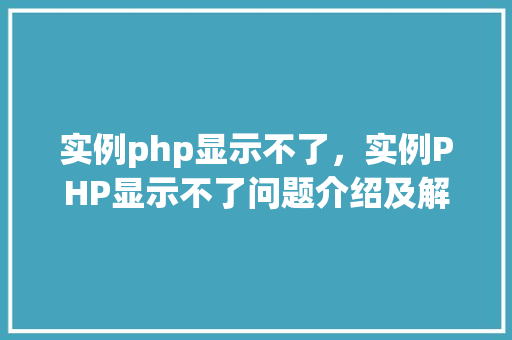 实例php显示不了,实例PHP显示不了问题介绍及解决方法 第1张 实例php显示不了,实例PHP显示不了问题介绍及解决方法 第1张