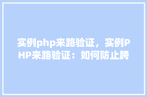 实例php来路验证，实例PHP来路验证：如何防止跨站请求伪造（CSRF）攻击