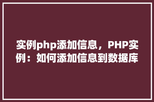 实例php添加信息,PHP实例:如何添加信息到数据库 第1张 实例php添加信息,PHP实例:如何添加信息到数据库 第1张