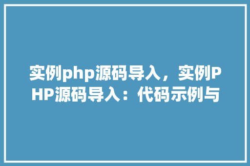 实例php源码导入,实例PHP源码导入:代码示例与步骤详解 第1张 实例php源码导入,实例PHP源码导入:代码示例与步骤详解 第1张