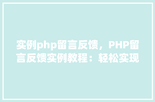实例php留言反馈，PHP留言反馈实例教程：轻松实现网站互动功能