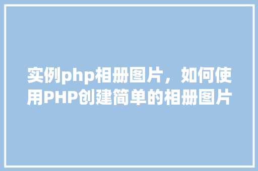实例php相册图片，如何使用PHP创建简单的相册图片展示实例