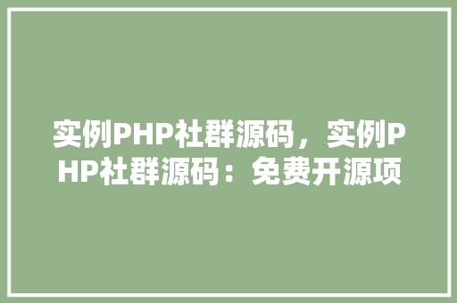 实例PHP社群源码，实例PHP社群源码：免费开源项目精选汇总  第1张