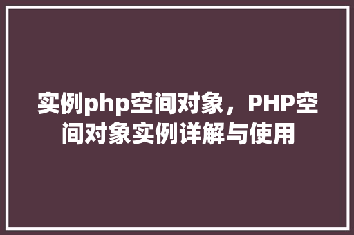 实例php空间对象，PHP空间对象实例详解与使用