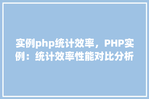 实例php统计效率，PHP实例：统计效率性能对比分析