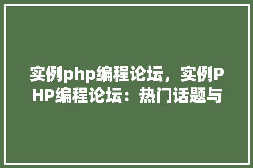 实例php编程论坛，实例PHP编程论坛：热门话题与讨论汇总