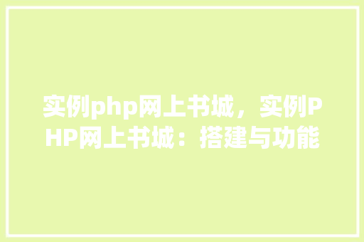 实例php网上书城，实例PHP网上书城：搭建与功能展示