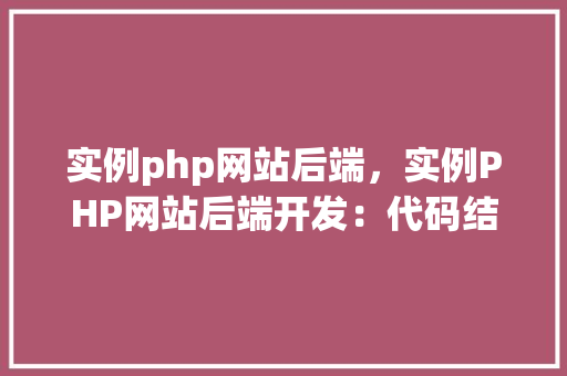 实例php网站后端，实例PHP网站后端开发：代码结构与功能详解