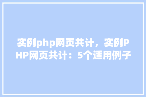 实例php网页共计，实例PHP网页共计：5个适用例子展示  第1张