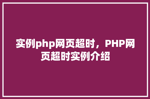 实例php网页超时,PHP网页超时实例介绍 第1张 实例php网页超时,PHP网页超时实例介绍 第1张