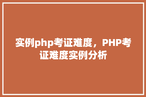 实例php考证难度，PHP考证难度实例分析