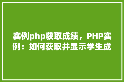 实例php获取成绩，PHP实例：如何获取并显示学生成绩