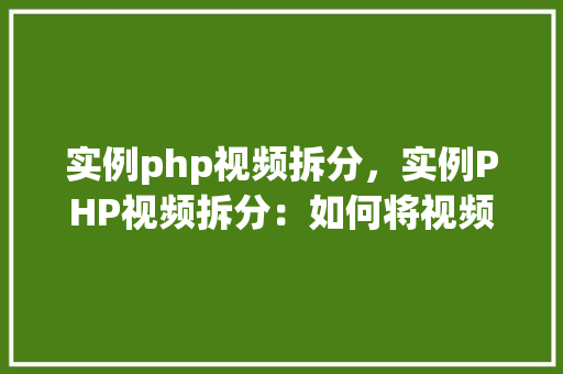 实例php视频拆分，实例PHP视频拆分：如何将视频文件拆分为多个片段  第1张
