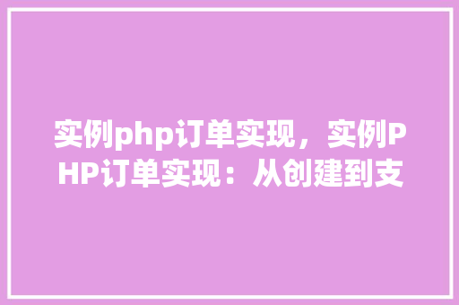 实例php订单实现，实例PHP订单实现：从创建到支付流程详解