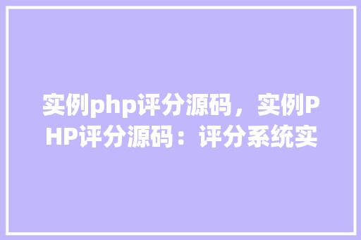 实例php评分源码，实例PHP评分源码：评分系统实战教程