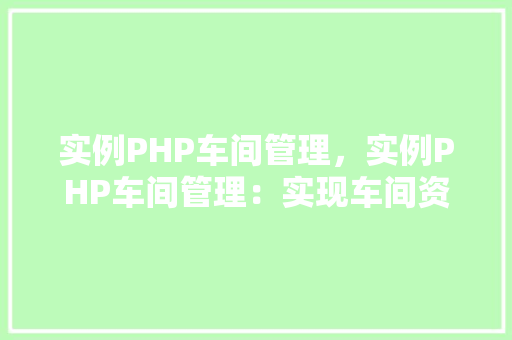 实例PHP车间管理，实例PHP车间管理：实现车间资源优化与效率提升