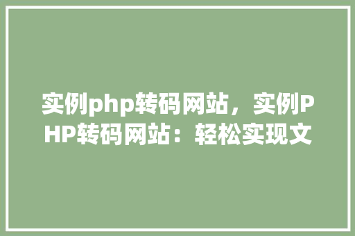 实例php转码网站，实例PHP转码网站：轻松实现文本格式转换