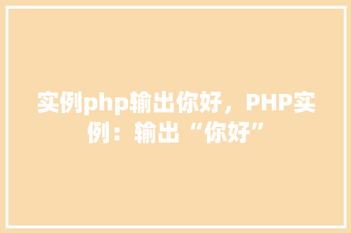 实例php输出你好，PHP实例：输出“你好”