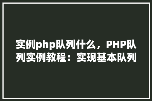 实例php队列什么，PHP队列实例教程：实现基本队列操作