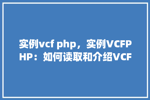 实例vcf php，实例VCFPHP：如何读取和介绍VCF文件