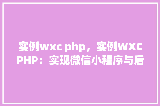 实例wxc php，实例WXCPHP：实现微信小程序与后端交互的详细步骤  第1张