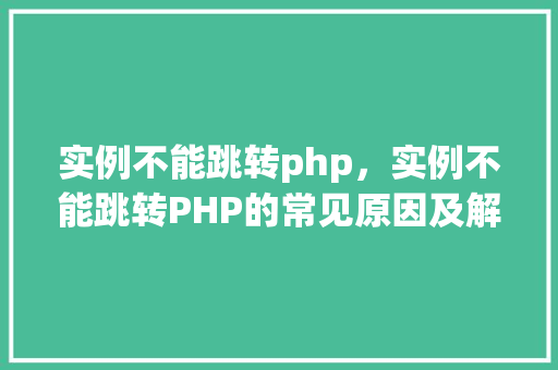 实例不能跳转php，实例不能跳转PHP的常见原因及解决方法