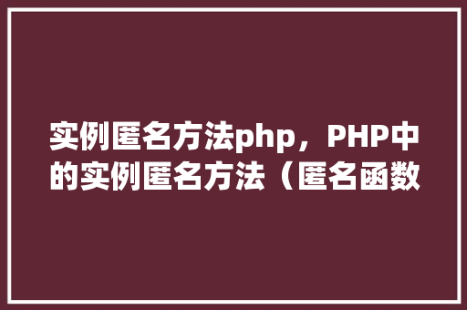 实例匿名方法php，PHP中的实例匿名方法（匿名函数）使用实例详解  第1张
