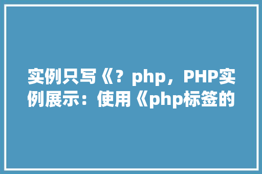 实例只写《？php，PHP实例展示：使用《php标签的简单例子